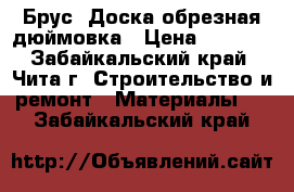 Брус, Доска обрезная дюймовка › Цена ­ 6 500 - Забайкальский край, Чита г. Строительство и ремонт » Материалы   . Забайкальский край